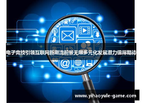电子竞技引领互联网新潮流前景无限多元化发展潜力值得期待